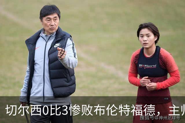 切尔西0比3惨败布伦特福德，主帅阿隆索为战术和转会背锅丨观察